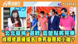 2022.05.26【台灣向前行 Part4】北北基桃選戰 藍營點將完畢 綠照步調緩提名 急死基層？