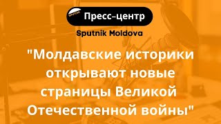 ✅"Молдавские историки открывают новые страницы Великой Отечественной войны"
