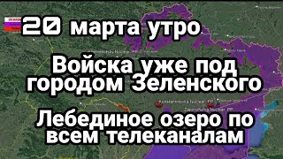 БИTBA за Украину ! 20 марта утро Уже под городом Зеленского "Лебединое озеро" по всем каналам