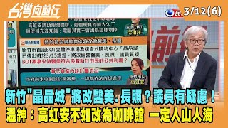 2024.03.12【台灣向前行 Part6】新竹"晶品城"將改醫美.長照？議員有疑慮！溫紳：不如改為咖啡館 一定人山人海