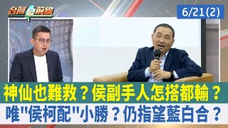 神仙也難救？侯副手人怎搭都輸？ 唯"侯柯配"小勝？仍指望藍白合？【台灣最前線 重點摘要】2023.06.21(2)