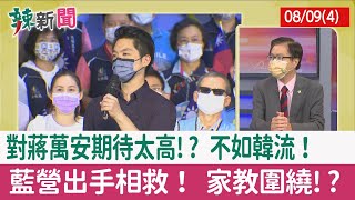 【辣新聞152 重點摘要】對蔣萬安期待太高!? 不如"韓流"！ 藍營出手相救！ 家教圍繞!? 2022.08.09(4)