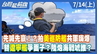 先喊先贏！？拍美巡防艦共軍嗨爆 替遼寧艦爭面子？陸炮海戰唬誰？【台灣最前線】2022.07.14(上)