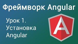 Урок 1. Фреймворк Angular. Введение. Установка Angular