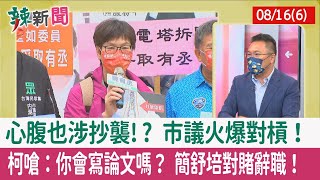 【辣新聞152 重點摘要】心腹也涉抄襲!? 市議火爆對槓！ 柯嗆：你會寫論文嗎？ 簡舒培對賭辭職！ 2022.08.16(6)