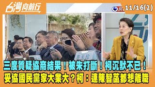 2023.11.16【台灣向前行 Part2】三度質疑協商結果！被朱打斷！柯沉默不已！妥協國民黨家大業大？柯自爆：連陳智菡都想離職！