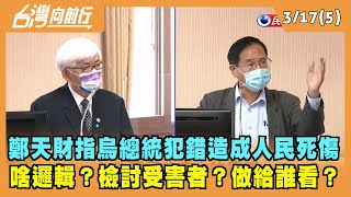 2022.03.17【台灣向前行 Part5】鄭天財指烏總統犯錯造成人民死傷 啥邏輯？檢討受害者？做給誰看？