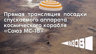 Прямая трансляция посадки спускаемого аппарата космического корабля «‎Союз МС-18»