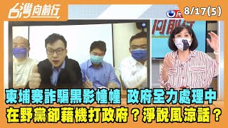 2022.08.17【台灣向前行 Part5】柬埔寨詐騙黑影幢幢 政府全力處理中 在野黨卻藉機打政府？淨說風涼話？