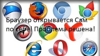 БРАУЗЕР ОТКРЫВАЕТСЯ САМ ПО СЕБЕ(БЕЗ/С РЕКЛАМОЙ)! Проблема решена!(2 решения)