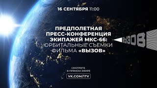 Предполетная пресс-конференция экипажей МКС-66: орбитальные съемки фильма «Вызов»