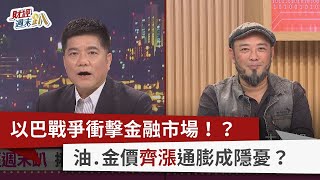【財經週末趴】以巴戰爭衝擊金融市場！？ 油.金價齊漲通膨成隱憂？ 2023.10.21