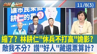 縮了? 林耕仁"休兵不打高"詭影? 敵我不分? 讚"好人"藏選票算計?【台灣最前線 重點摘要】2022.11.08(3)