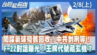 間諜氣球殘骸回收！中共剉咧等！ F-22對話曝光！王牌代號藏玄機？【台灣最前線】2023.02.08(上)