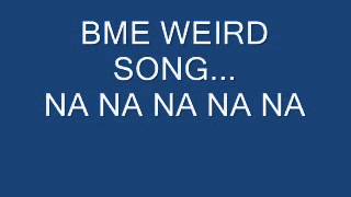 BME Werid song... BME 4