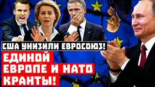 Штаты УНИЗИЛИ Евросоюз с особым цинизмом! Единой Европе и НАТО кранты!