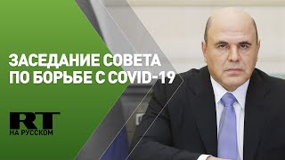 Мишустин участвует в заседании координационного совета по борьбе с COVID-19