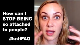 How can I stop being so attached to people?
