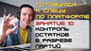 ГОТОВИМСЯ К СПЕЦУ ПО ПЛАТФОРМЕ 1С. ЗАНЯТИЕ 10. КОНТРОЛЬ ОСТАТКОВ В РАЗРЕЗЕ ПАРТИЙ