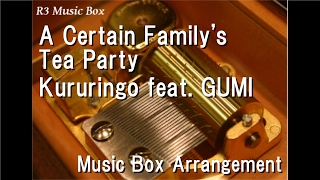 A Certain Family's Tea Party/Kururingo feat. GUMI [Music Box]