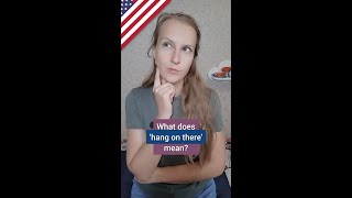 Hang in there - English idioms, colloquial English