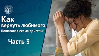"Как вернуть любимого. Пошаговая схема действий" Часть 3