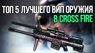 ТОП 5 ЛУЧШЕГО VIP ОРУЖИЯ В CROSS FIRE