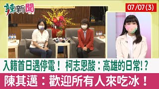 【辣新聞152 重點摘要】入籍首日遇停電！ 柯志恩酸：高雄的日常!? 陳其邁：歡迎所有人來吃冰！ 2022.07.07(3)