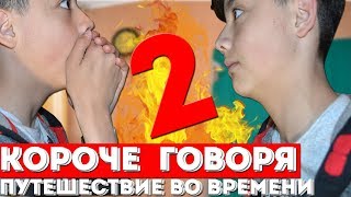 КОРОЧЕ ГОВОРЯ, ПУТЕШЕСТВИЕ ВО ВРЕМЕНИ//2 ЧАСТЬ