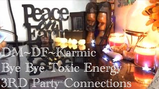 3RD PART DM~DF~Karmic (BYE BYE TOXIC ENERGY)