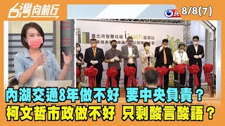 2022.08.08【台灣向前行 Part7】柯文哲內湖交通8年做不好 要中央負責？市政做不好 只剩酸言酸語？
