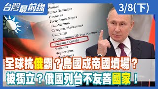 全球抗"俄"霸？烏國成帝國墳場？ 被獨立？俄國列台不友善"國家"！【台灣最前線】2022.03.08(下)