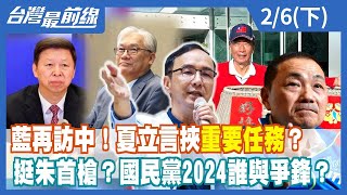 藍再訪中！夏立言挾"重要任務"？ 挺朱首槍？國民黨2024誰與爭鋒？【台灣最前線】2023.02.06(下)