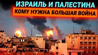 Израиль и Палестина в огне: кому нужна большая война?