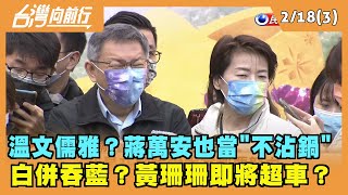 2022.02.18【台灣向前行 Part3】溫文儒雅？蔣萬安不沾鍋...馬英九2.0？白併吞藍？