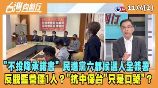 2022.11.04【台灣向前行 Part2】"不投降承諾書" 民進黨六都候選人全簽署 反觀藍營僅1人？"抗中保台"只是口號"？