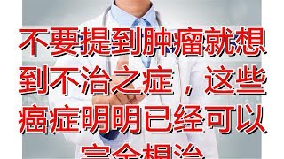 不要提到肿瘤就想到不治之症，这些癌症明明已经可以完全根治