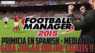 FOOTBALL MANAGER 2015 - GUIA JUGAR ONLINE GRATIS - PRIMICIA !!