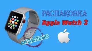 Распаковка Apple Watch 3