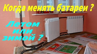 Замена радиаторов отопления летом или зимой ? Когда лучше и надежней ?