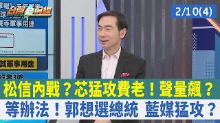 松信內戰？芯猛攻費老！聲量飆？等辦法！郭想選總統 藍媒猛攻？【台灣最前線 重點摘要】2023.02.10(4)