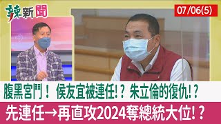 【辣新聞152 重點摘要】腹黑宮鬥！ 侯友宜"被連任"!? 朱立倫的復仇!? 先連任→再直攻2024奪總統大位!? 2022.07.06(5)