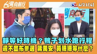 2022.04.21【台灣向前行 Part4】靜等好時機？鴨子划水跑行程 遲不宣布參選 蔣萬安.黃珊珊等什麼？