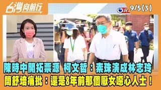 2022.09.05【台灣向前行 Part3】陳時中開拓票源 柯文哲：素珠演成林志玲 簡舒培痛批：還是8年前那個厭女噁心人士！