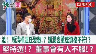 【辣新聞152 重點摘要】追！ 顏清標連任變數!? 鎮瀾宮董座資格不符!? 堅持選!? 董事會有人不服!? 2022.02.07(4)
