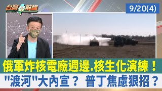 俄軍炸核電廠週邊.核生化演練！ "渡河"大內宣？ 普丁焦慮狠招？【台灣最前線 重點摘要】2022.09.20(4)