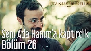İstanbullu Gelin 26. Bölüm - Seni Ada Hanım'a Kaptırdık