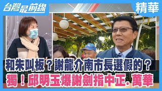和朱叫板？謝龍介南市長選假的？ 獨！邱明玉爆謝劍指中正.萬華【台灣最前線 精華】2022.02.14