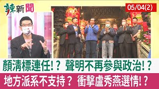 【辣新聞152 重點摘要】顏清標連任!? 聲明不再參與政治!? 地方派系不支持？ 衝擊盧秀燕選情!? 2022.05.04(2)