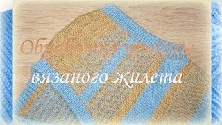 Обработка проймы вязаного жилета. Один из нескольких вариантов, которыми я пользуюсь.